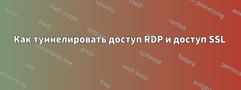 Как туннелировать доступ RDP и доступ SSL