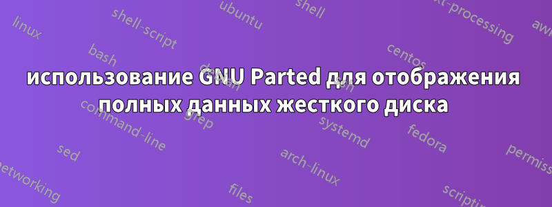использование GNU Parted для отображения полных данных жесткого диска