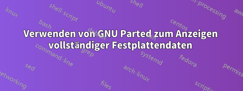 Verwenden von GNU Parted zum Anzeigen vollständiger Festplattendaten