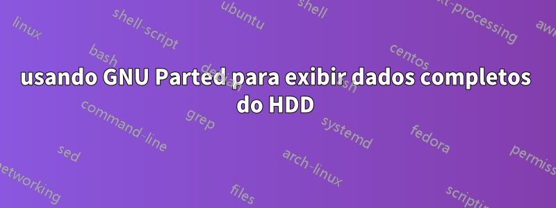 usando GNU Parted para exibir dados completos do HDD