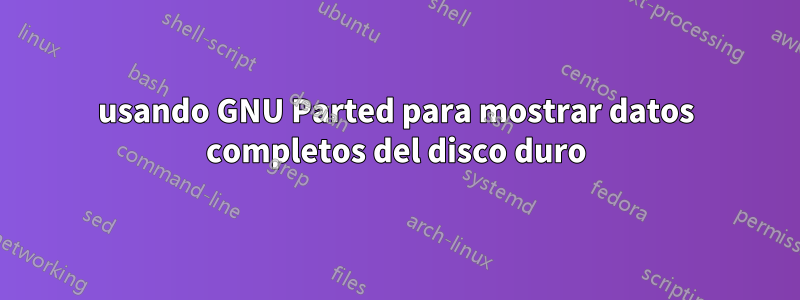 usando GNU Parted para mostrar datos completos del disco duro
