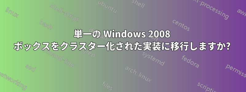 単一の Windows 2008 ボックスをクラスター化された実装に移行しますか?