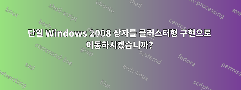 단일 Windows 2008 상자를 클러스터형 구현으로 이동하시겠습니까?
