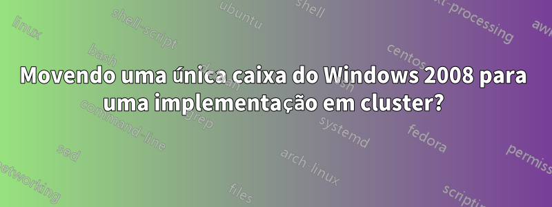 Movendo uma única caixa do Windows 2008 para uma implementação em cluster?