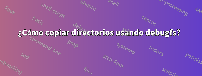 ¿Cómo copiar directorios usando debugfs? 