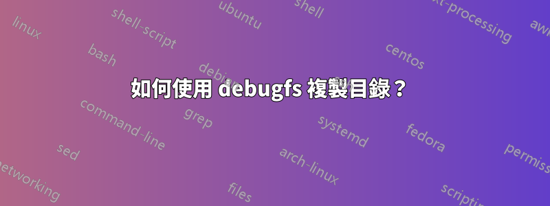 如何使用 debugfs 複製目錄？ 