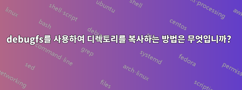 debugfs를 사용하여 디렉토리를 복사하는 방법은 무엇입니까? 