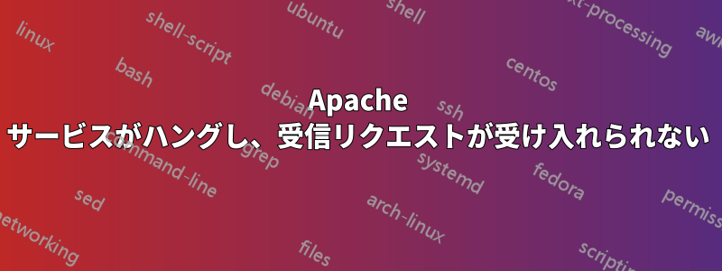 Apache サービスがハングし、受信リクエストが受け入れられない