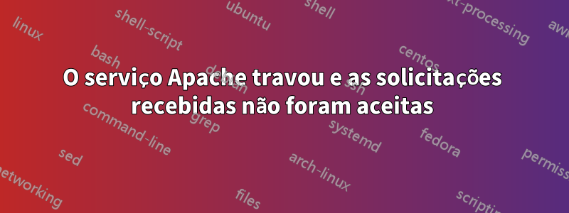 O serviço Apache travou e as solicitações recebidas não foram aceitas