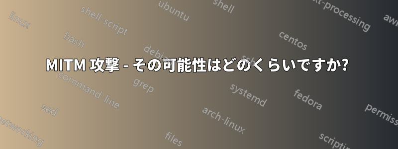MITM 攻撃 - その可能性はどのくらいですか?