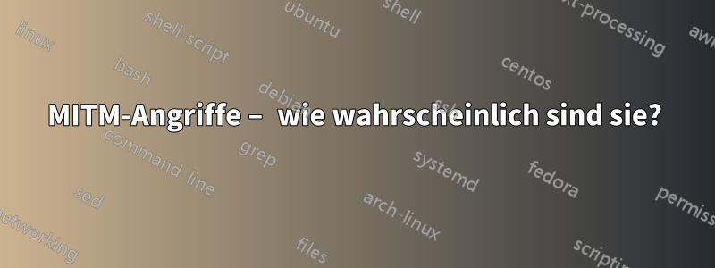 MITM-Angriffe – wie wahrscheinlich sind sie?