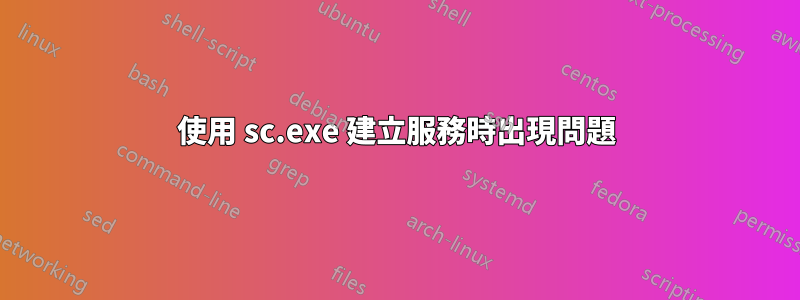 使用 sc.exe 建立服務時出現問題