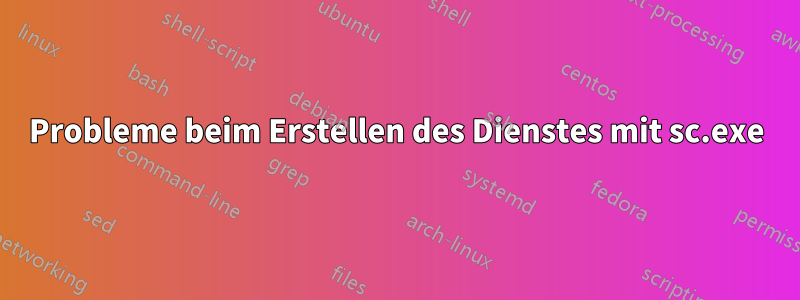 Probleme beim Erstellen des Dienstes mit sc.exe