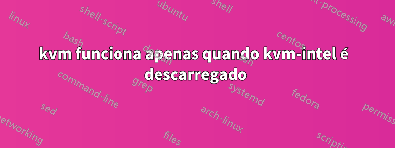 kvm funciona apenas quando kvm-intel é descarregado