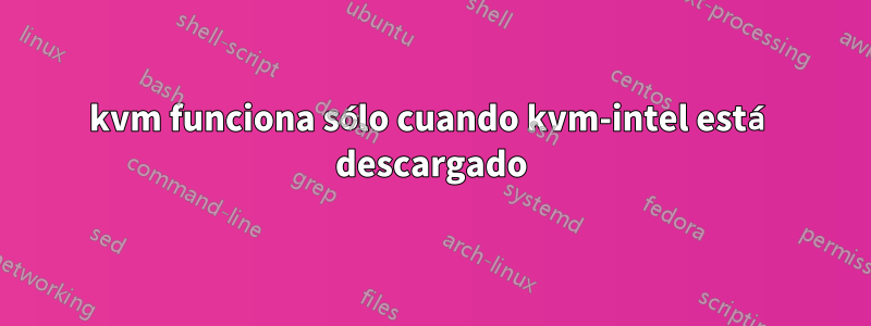 kvm funciona sólo cuando kvm-intel está descargado
