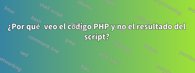 ¿Por qué veo el código PHP y no el resultado del script?
