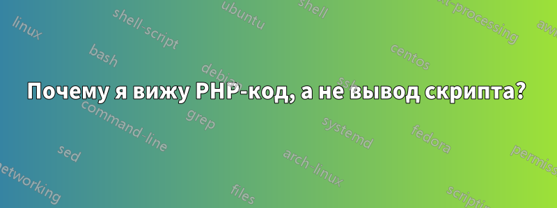 Почему я вижу PHP-код, а не вывод скрипта?