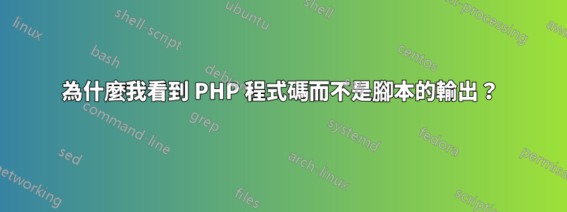 為什麼我看到 PHP 程式碼而不是腳本的輸出？