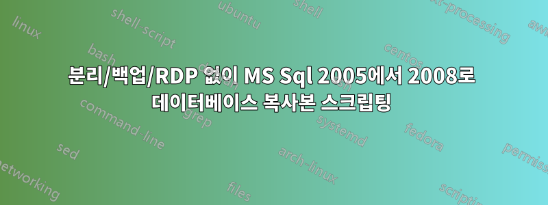 분리/백업/RDP 없이 MS Sql 2005에서 2008로 데이터베이스 복사본 스크립팅