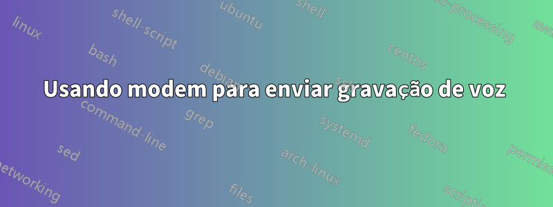 Usando modem para enviar gravação de voz