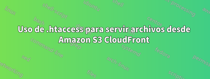 Uso de .htaccess para servir archivos desde Amazon S3 CloudFront