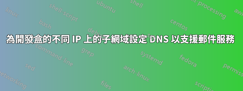 為開發盒的不同 IP 上的子網域設定 DNS 以支援郵件服務