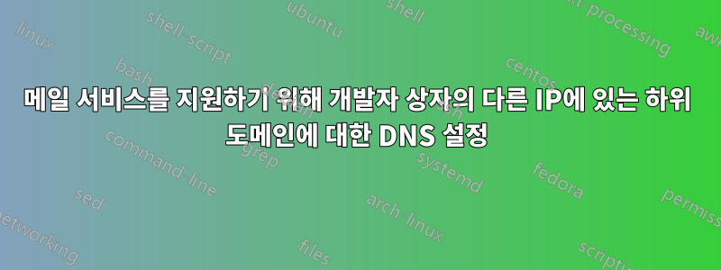 메일 서비스를 지원하기 위해 개발자 상자의 다른 IP에 있는 하위 도메인에 대한 DNS 설정