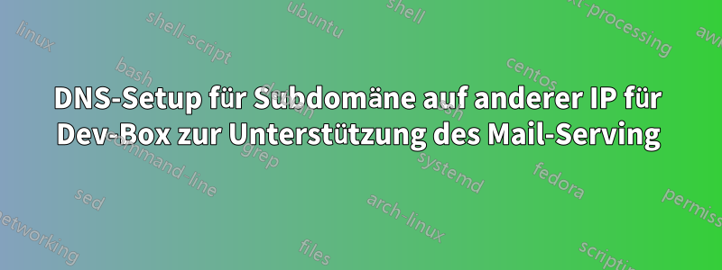 DNS-Setup für Subdomäne auf anderer IP für Dev-Box zur Unterstützung des Mail-Serving