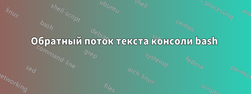 Обратный поток текста консоли bash