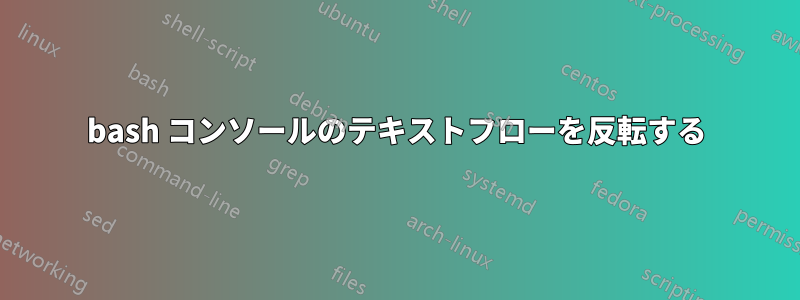 bash コンソールのテキストフローを反転する