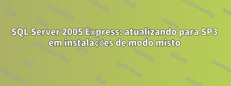 SQL Server 2005 Express: atualizando para SP3 em instalações de modo misto