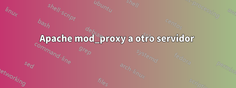 Apache mod_proxy a otro servidor