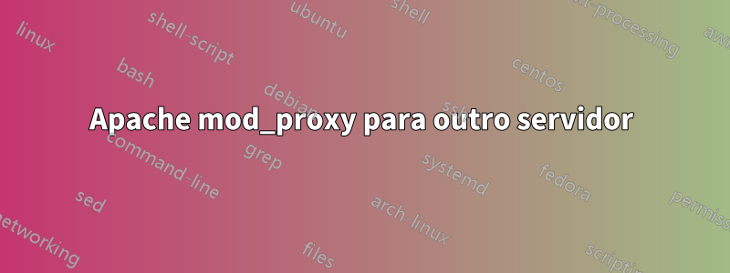 Apache mod_proxy para outro servidor