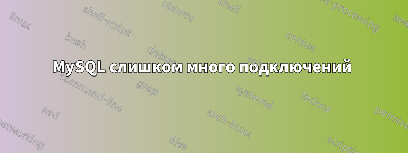 MySQL слишком много подключений