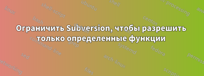 Ограничить Subversion, чтобы разрешить только определенные функции