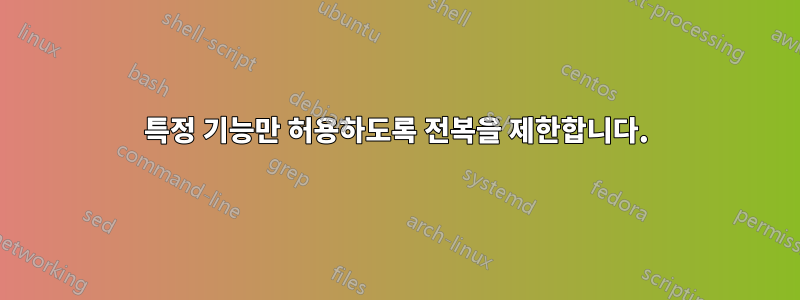 특정 기능만 허용하도록 전복을 제한합니다.