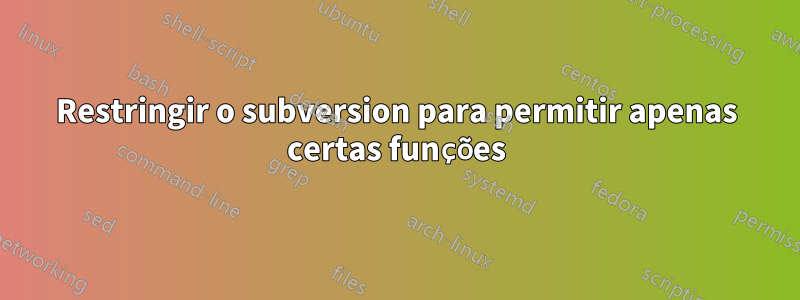 Restringir o subversion para permitir apenas certas funções