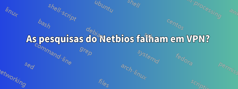As pesquisas do Netbios falham em VPN?