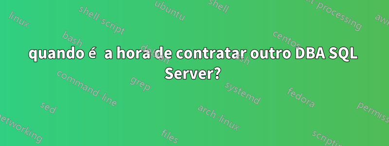 quando é a hora de contratar outro DBA SQL Server?