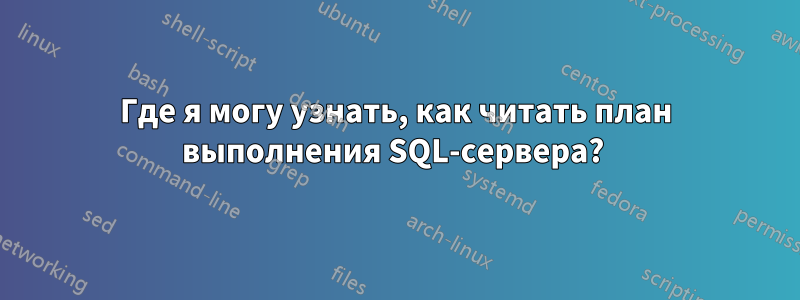 Где я могу узнать, как читать план выполнения SQL-сервера? 