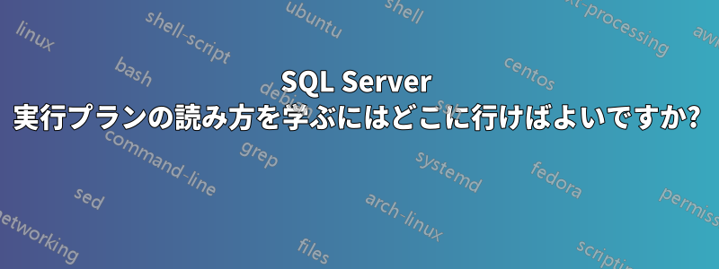 SQL Server 実行プランの読み方を学ぶにはどこに行けばよいですか?