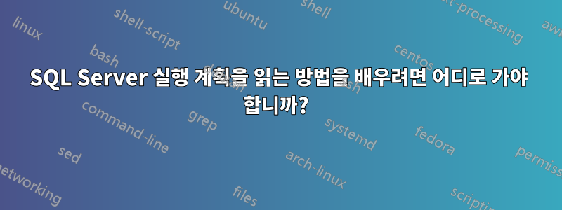 SQL Server 실행 계획을 읽는 방법을 배우려면 어디로 가야 합니까? 