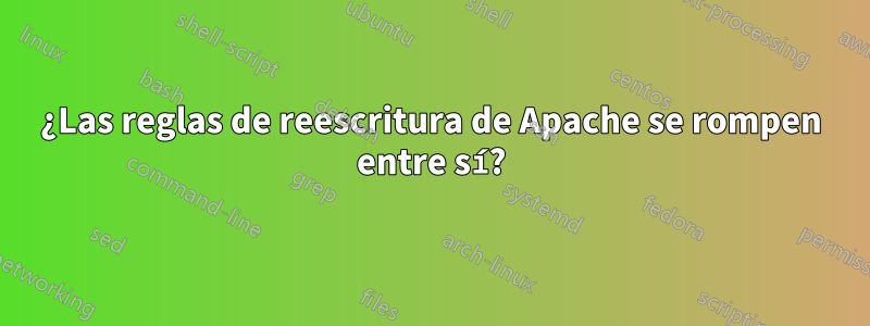 ¿Las reglas de reescritura de Apache se rompen entre sí?