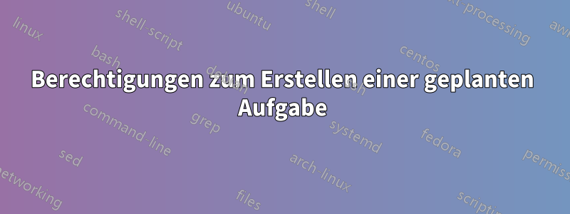 Berechtigungen zum Erstellen einer geplanten Aufgabe