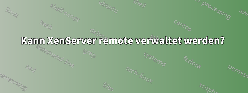 Kann XenServer remote verwaltet werden?