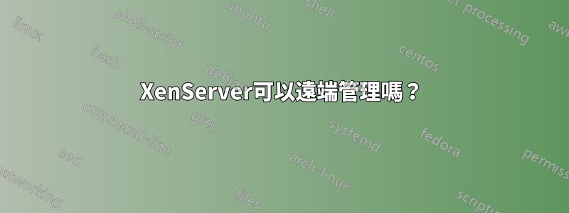 XenServer可以遠端管理嗎?