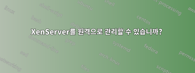 XenServer를 원격으로 관리할 수 있습니까?