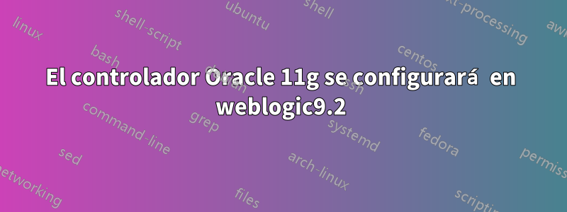 El controlador Oracle 11g se configurará en weblogic9.2