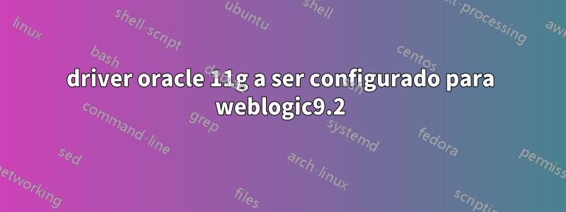 driver oracle 11g a ser configurado para weblogic9.2