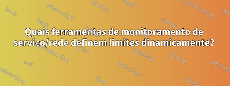 Quais ferramentas de monitoramento de serviço/rede definem limites dinamicamente?
